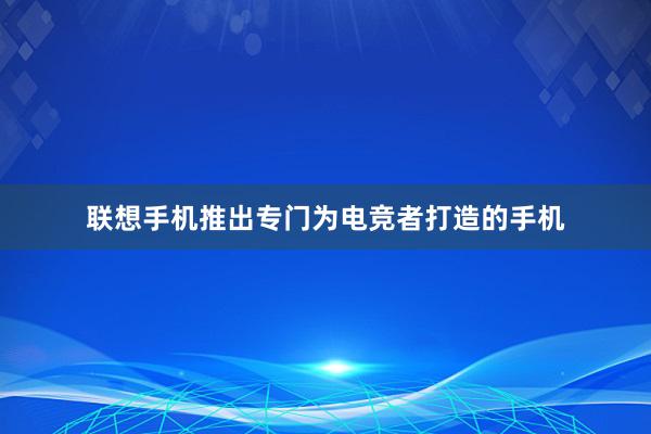 联想手机推出专门为电竞者打造的手机