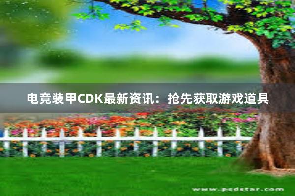 电竞装甲CDK最新资讯：抢先获取游戏道具