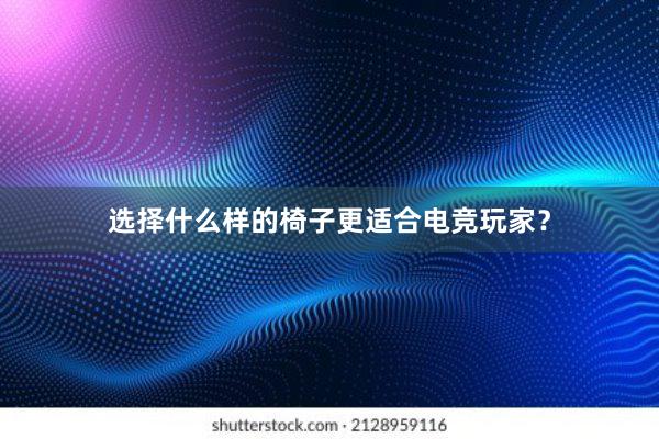 选择什么样的椅子更适合电竞玩家？