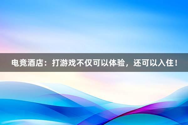 电竞酒店：打游戏不仅可以体验，还可以入住！