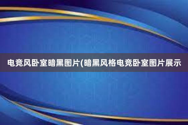 电竞风卧室暗黑图片(暗黑风格电竞卧室图片展示