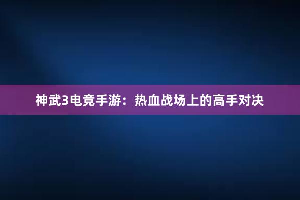 神武3电竞手游：热血战场上的高手对决