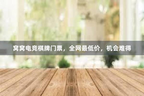 窝窝电竞棋牌门票，全网最低价，机会难得