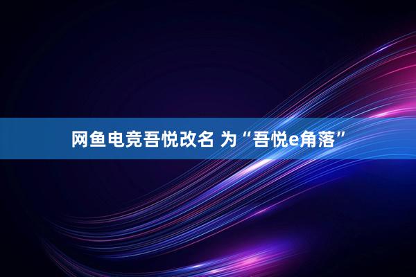 网鱼电竞吾悦改名 为“吾悦e角落”