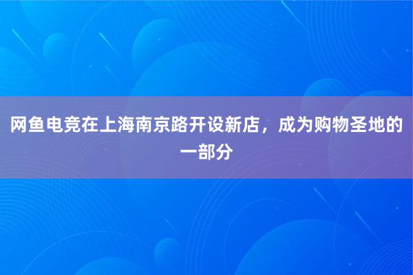 网鱼电竞在上海南京路开设新店，成为购物圣地的一部分