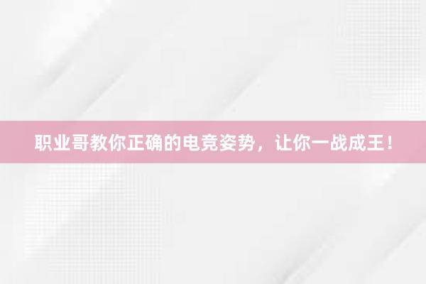 职业哥教你正确的电竞姿势，让你一战成王！