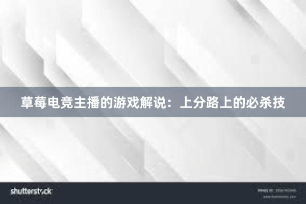 草莓电竞主播的游戏解说：上分路上的必杀技