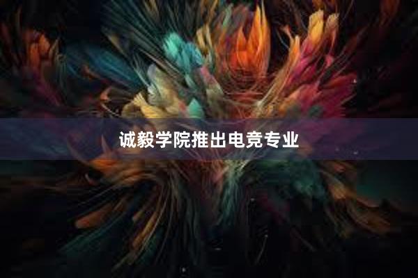 诚毅学院推出电竞专业