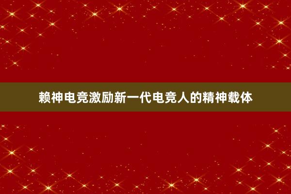 赖神电竞激励新一代电竞人的精神载体