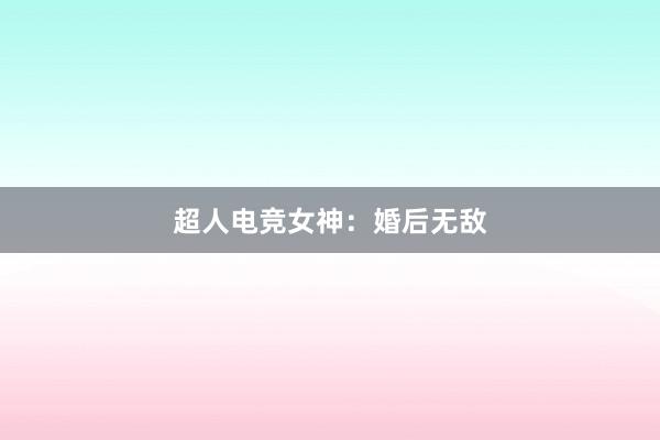 超人电竞女神：婚后无敌