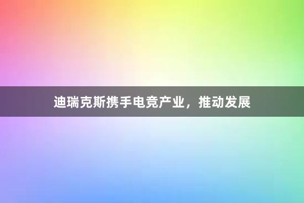 迪瑞克斯携手电竞产业，推动发展