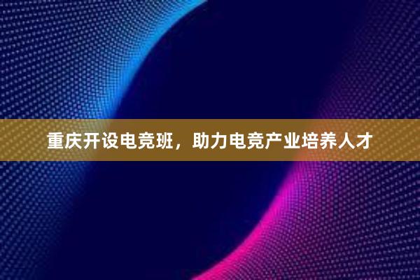 重庆开设电竞班，助力电竞产业培养人才