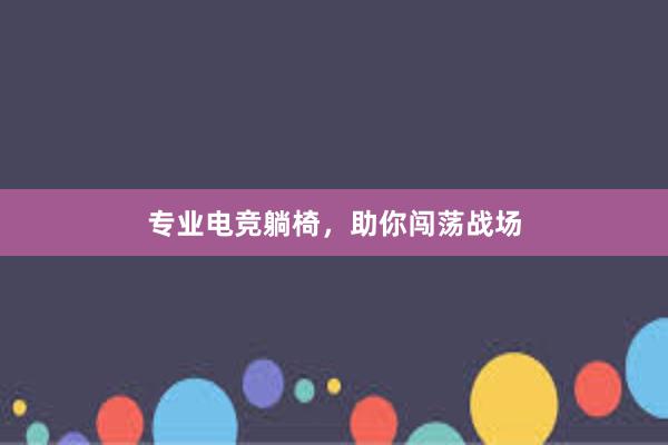 专业电竞躺椅，助你闯荡战场