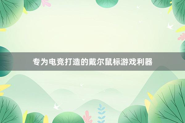 专为电竞打造的戴尔鼠标游戏利器